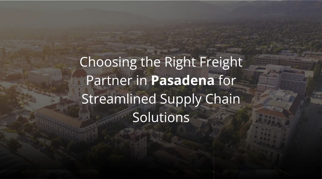 Choosing the Right Freight Partner in Pasadena for Streamlined Supply Chain Solutions 